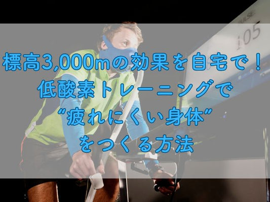 標高3,000mの効果を自宅で。低酸素トレーニングで“疲れにくい身体”をつくる方法